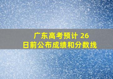 广东高考预计 26 日前公布成绩和分数线